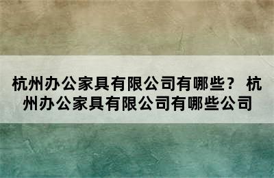 杭州办公家具有限公司有哪些？ 杭州办公家具有限公司有哪些公司